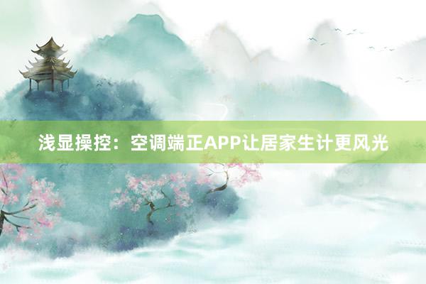 浅显操控：空调端正APP让居家生计更风光